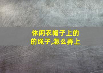 休闲衣帽子上的的绳子,怎么弄上