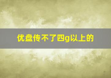 优盘传不了四g以上的