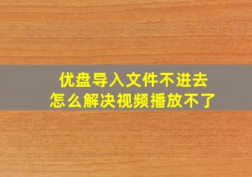 优盘导入文件不进去怎么解决视频播放不了