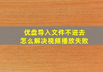 优盘导入文件不进去怎么解决视频播放失败