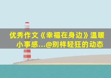 优秀作文《幸福在身边》温暖小事感...@别样轻狂的动态