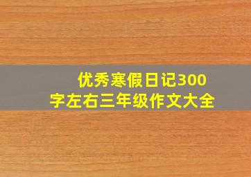 优秀寒假日记300字左右三年级作文大全