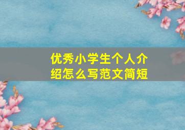 优秀小学生个人介绍怎么写范文简短