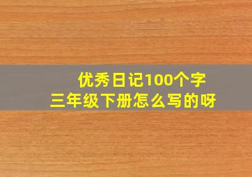 优秀日记100个字三年级下册怎么写的呀