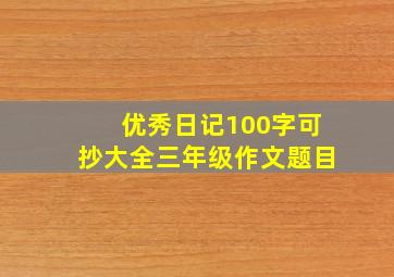 优秀日记100字可抄大全三年级作文题目