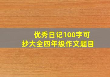 优秀日记100字可抄大全四年级作文题目