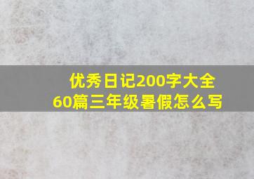 优秀日记200字大全60篇三年级暑假怎么写