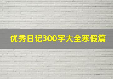 优秀日记300字大全寒假篇