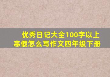 优秀日记大全100字以上寒假怎么写作文四年级下册