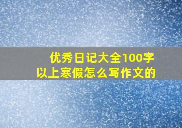 优秀日记大全100字以上寒假怎么写作文的