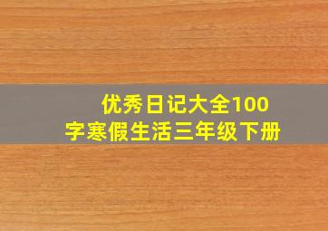 优秀日记大全100字寒假生活三年级下册