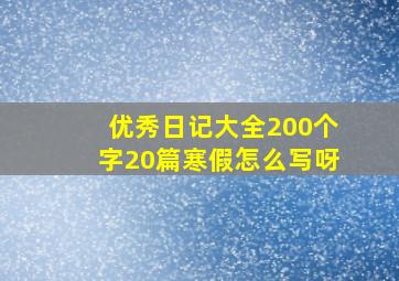 优秀日记大全200个字20篇寒假怎么写呀