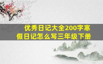 优秀日记大全200字寒假日记怎么写三年级下册