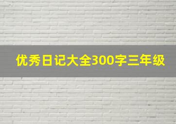 优秀日记大全300字三年级