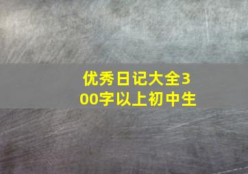 优秀日记大全300字以上初中生