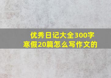 优秀日记大全300字寒假20篇怎么写作文的