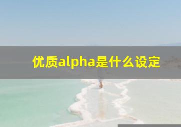 优质alpha是什么设定