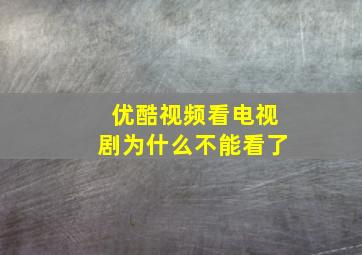 优酷视频看电视剧为什么不能看了