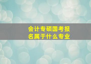 会计专硕国考报名属于什么专业