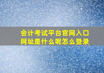 会计考试平台官网入口网址是什么呢怎么登录