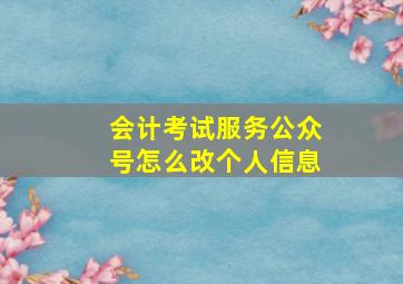 会计考试服务公众号怎么改个人信息