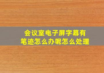 会议室电子屏字幕有笔迹怎么办呢怎么处理