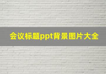 会议标题ppt背景图片大全