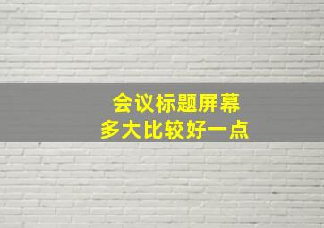 会议标题屏幕多大比较好一点