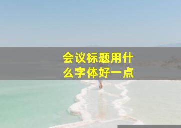 会议标题用什么字体好一点