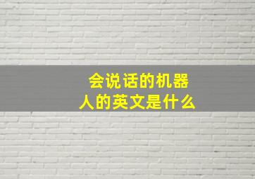 会说话的机器人的英文是什么