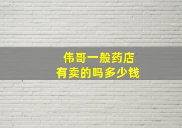 伟哥一般药店有卖的吗多少钱