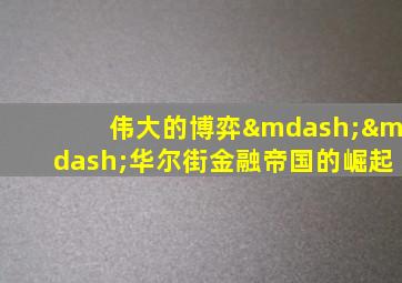 伟大的博弈——华尔街金融帝国的崛起