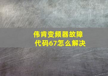 伟肯变频器故障代码67怎么解决