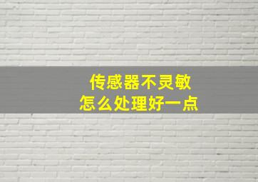 传感器不灵敏怎么处理好一点