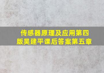 传感器原理及应用第四版吴建平课后答案第五章