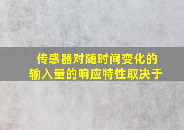 传感器对随时间变化的输入量的响应特性取决于