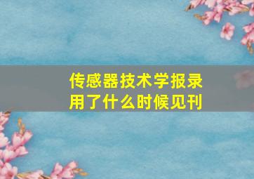 传感器技术学报录用了什么时候见刊