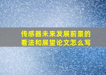 传感器未来发展前景的看法和展望论文怎么写