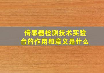 传感器检测技术实验台的作用和意义是什么