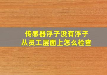 传感器浮子没有浮子从员工层面上怎么检查