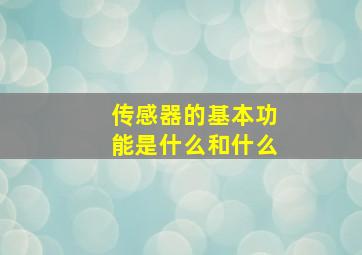 传感器的基本功能是什么和什么