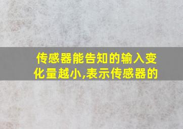 传感器能告知的输入变化量越小,表示传感器的