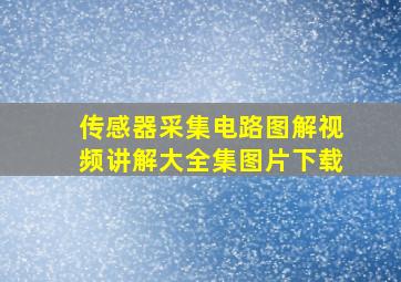 传感器采集电路图解视频讲解大全集图片下载