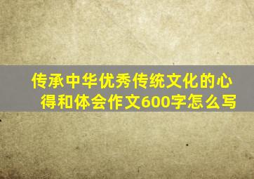 传承中华优秀传统文化的心得和体会作文600字怎么写