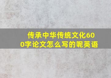 传承中华传统文化600字论文怎么写的呢英语