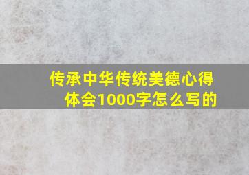 传承中华传统美德心得体会1000字怎么写的