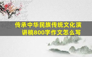 传承中华民族传统文化演讲稿800字作文怎么写