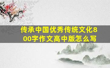 传承中国优秀传统文化800字作文高中版怎么写