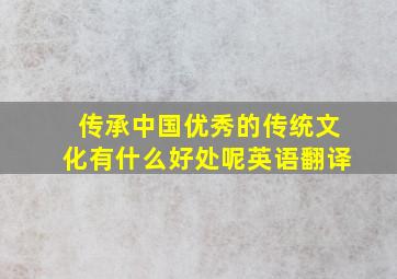 传承中国优秀的传统文化有什么好处呢英语翻译