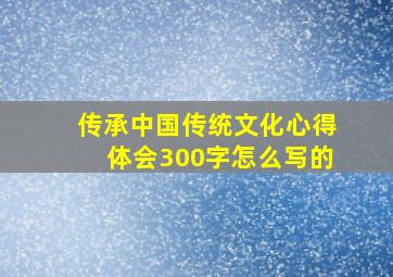 传承中国传统文化心得体会300字怎么写的